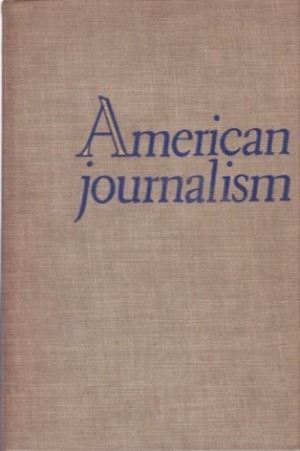 American Journalism: a history of newspapers in the United States through 250 years, 1690 to 1940by: Mott, Frank Luther