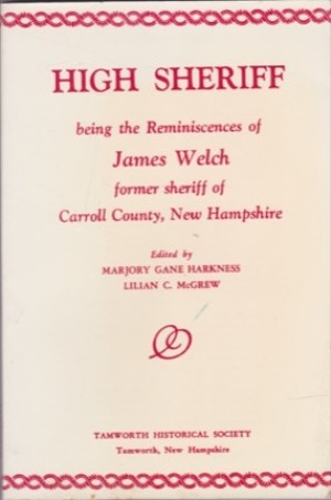 High Sheriff: Being the reminiscences of James Welch, former sheriff of Carroll County, New Hampshireby: Welch, James/ Marjory Gane Harkness, Lilian McGrew (Ed.)