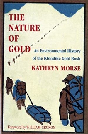 The Nature of Gold: An Environmental History of the Klondike Gold Rushby: Morse, Kathryn