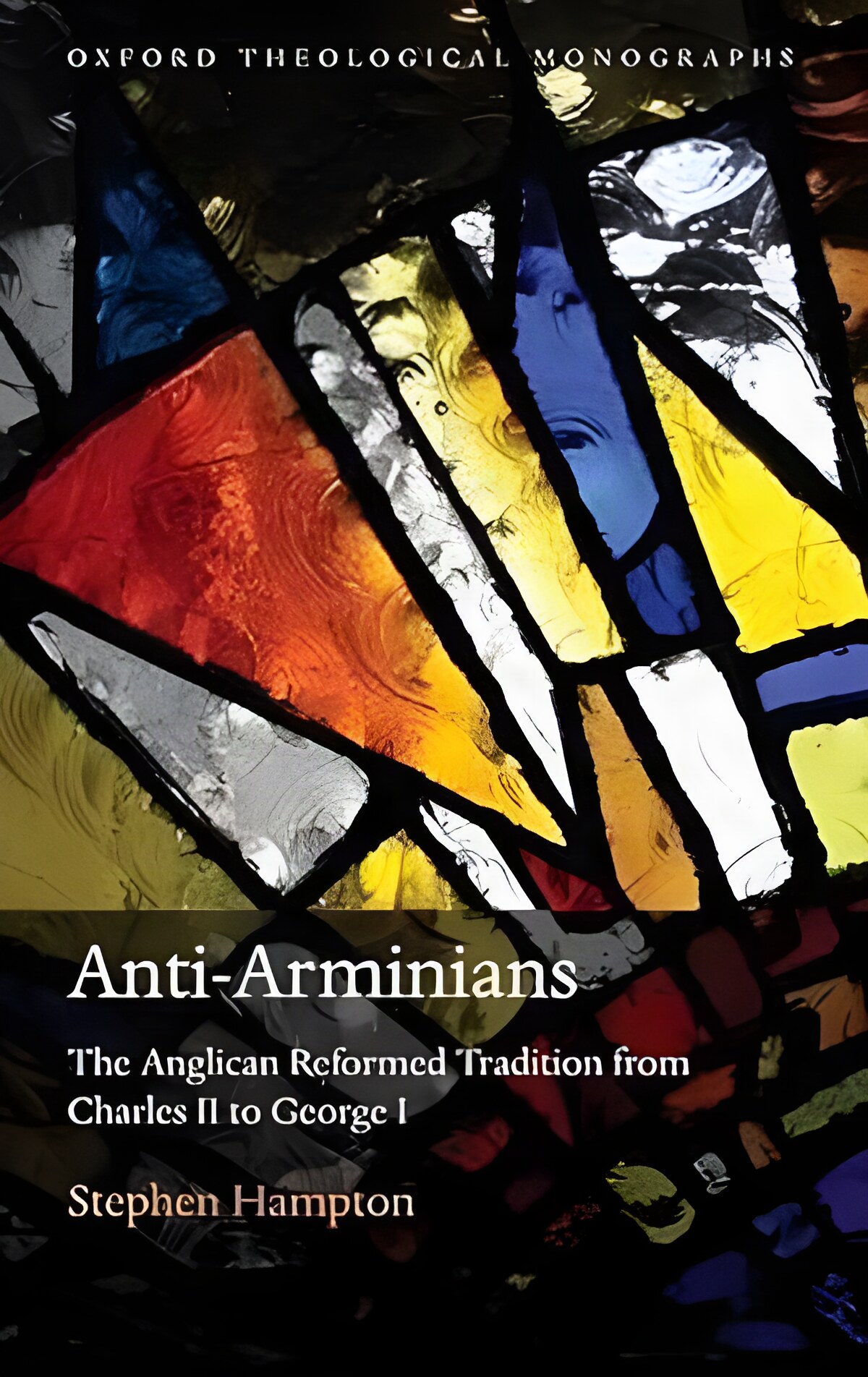 Anti-Arminians: The Anglican Reformed Tradition from Charles II to George I (Oxford Theology and Religion Monographs) by: Hampton, Stephen