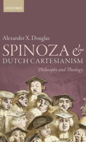 Spinoza and Dutch Cartesianism: Philosophy and Theology by: Douglas, Alexander X. 