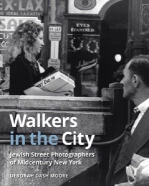 Walkers in the City: Jewish Street Photographers of Midcentury New York by: Deborah Dash Moore