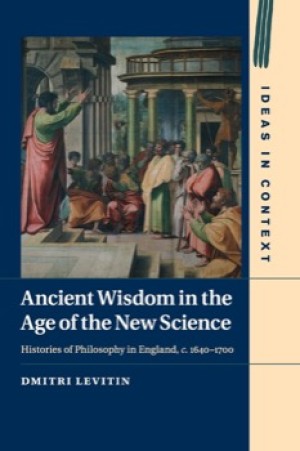 Ancient Wisdom in the Age of the New Science: Histories of Philosophy in England, c. 1640-1700 by: Dmitri Levitin