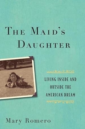 The Maid s Daughter: Living Inside and Outside the American Dream by: Mary Romero 