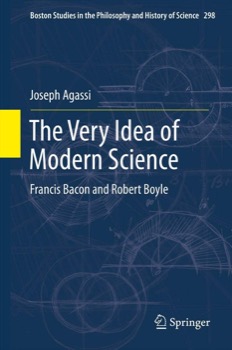 The Very Idea of Modern Science: Francis Bacon and Robert Boyleby: Joseph Agassi 