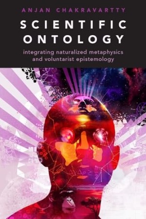 Scientific Ontology:Integrating Naturalized Metaphysics and Voluntarist Epistemologyby: Chakravartty, Anjan 