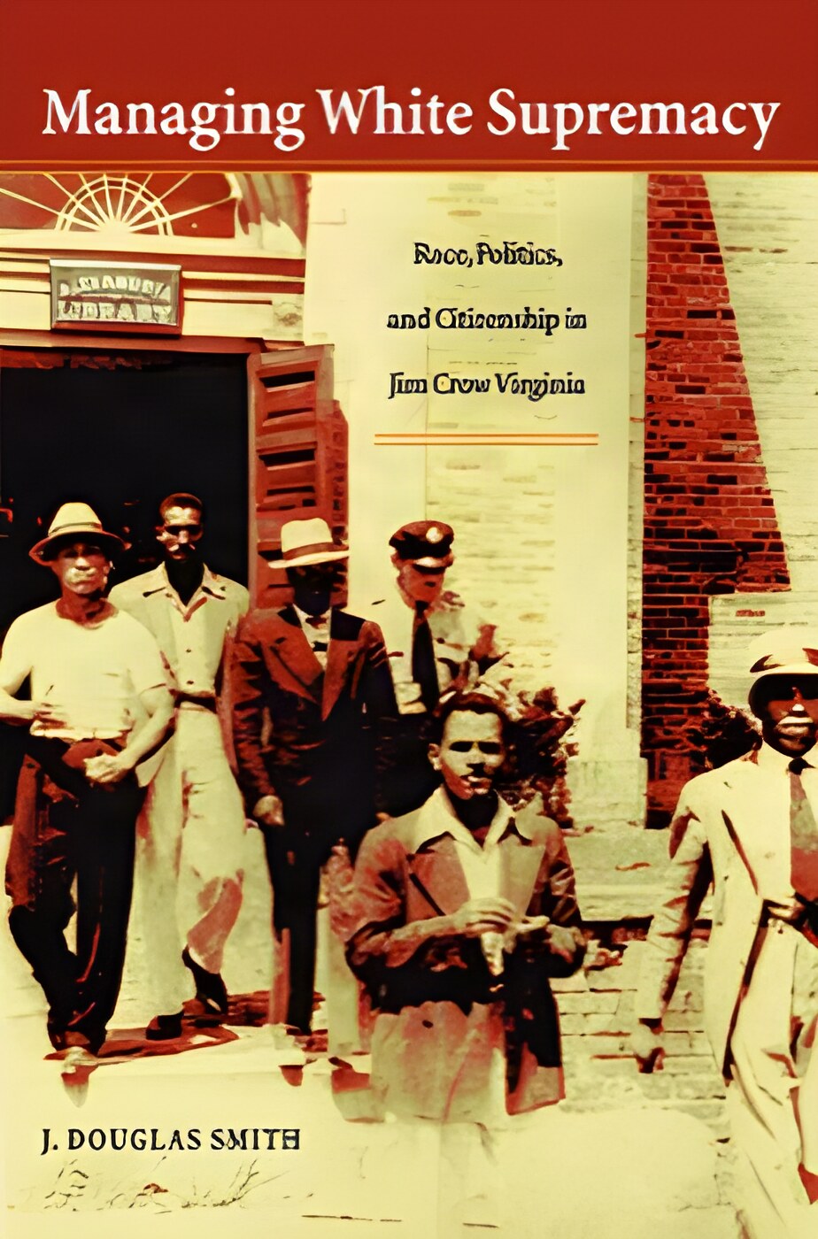 Managing White Supremacy: Race, Politics, and Citizenship in Jim Crow Virginia by: J. Douglas Smith 
