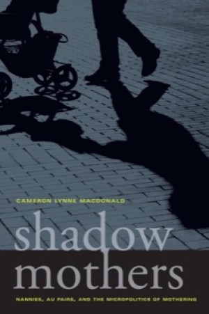 Shadow Mothers: Nannies, Au Pairs, and the Micropolitics of Mothering (INSCRIBED COPY)by: Macdonald, Cameron Lynne