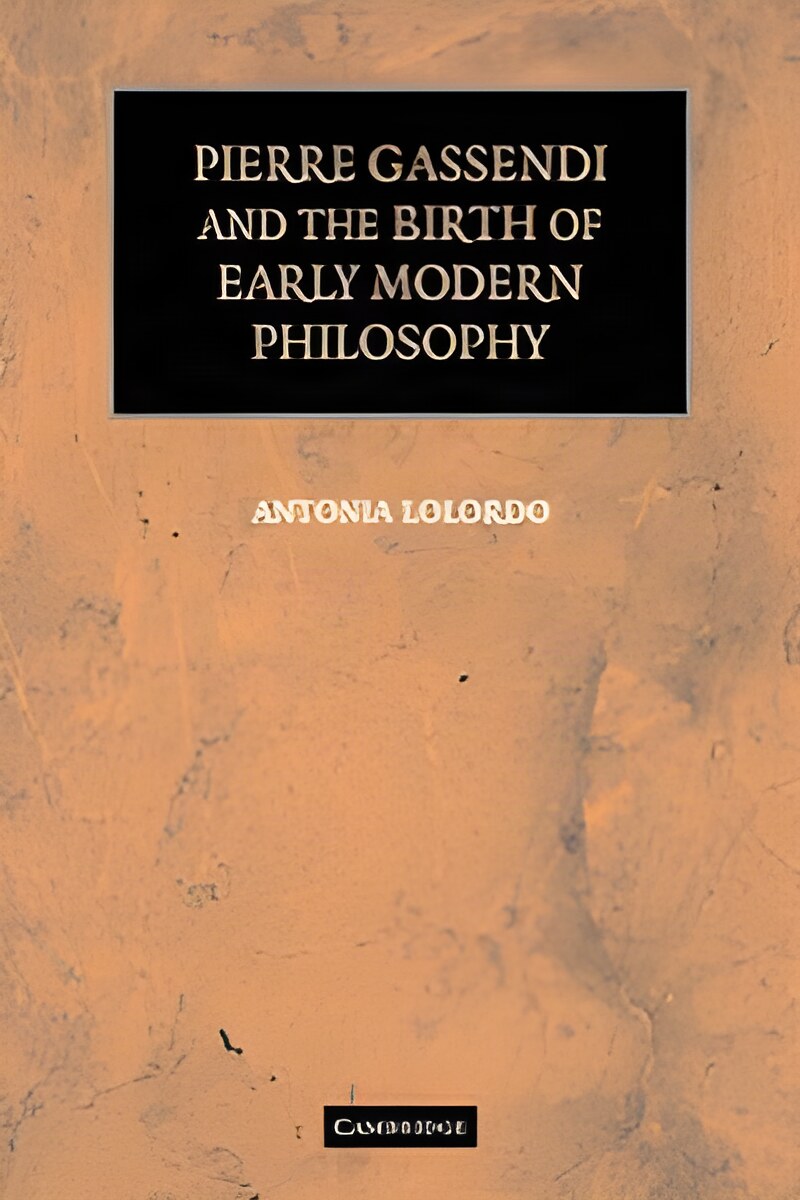 Pierre Gassendi and the Birth of Early Modern Philosophy by: Lolordo, Antonia 