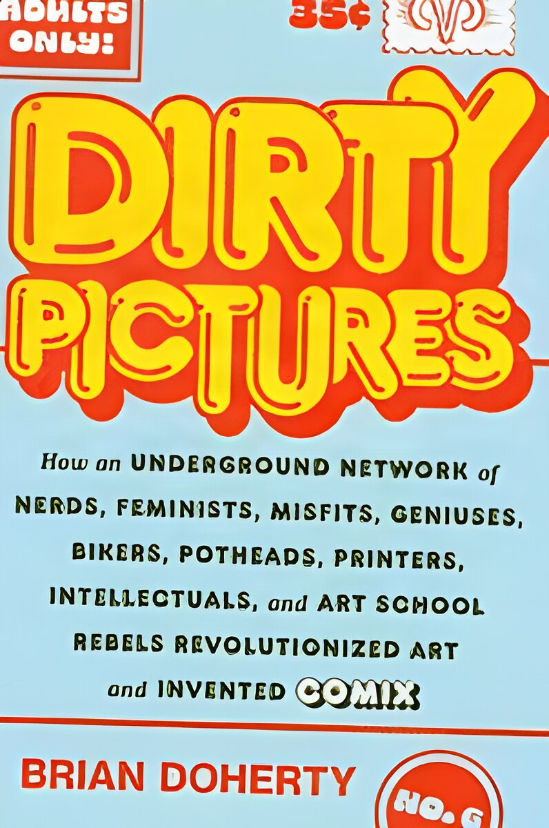 Dirty Pictures: How an Underground Network of Nerds, Feminists, Misfits, Geniuses, Bikers, Potheads, Printers, Intellectuals, and Art School Rebels Revolutionized Art and Invented Comixby: 