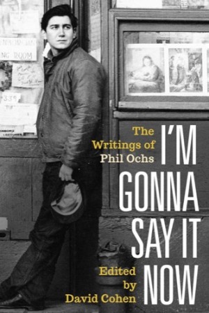 I'm Gonna Say It Now: The Writings of Phil Ochsby: Phil Ochs and David Cohen