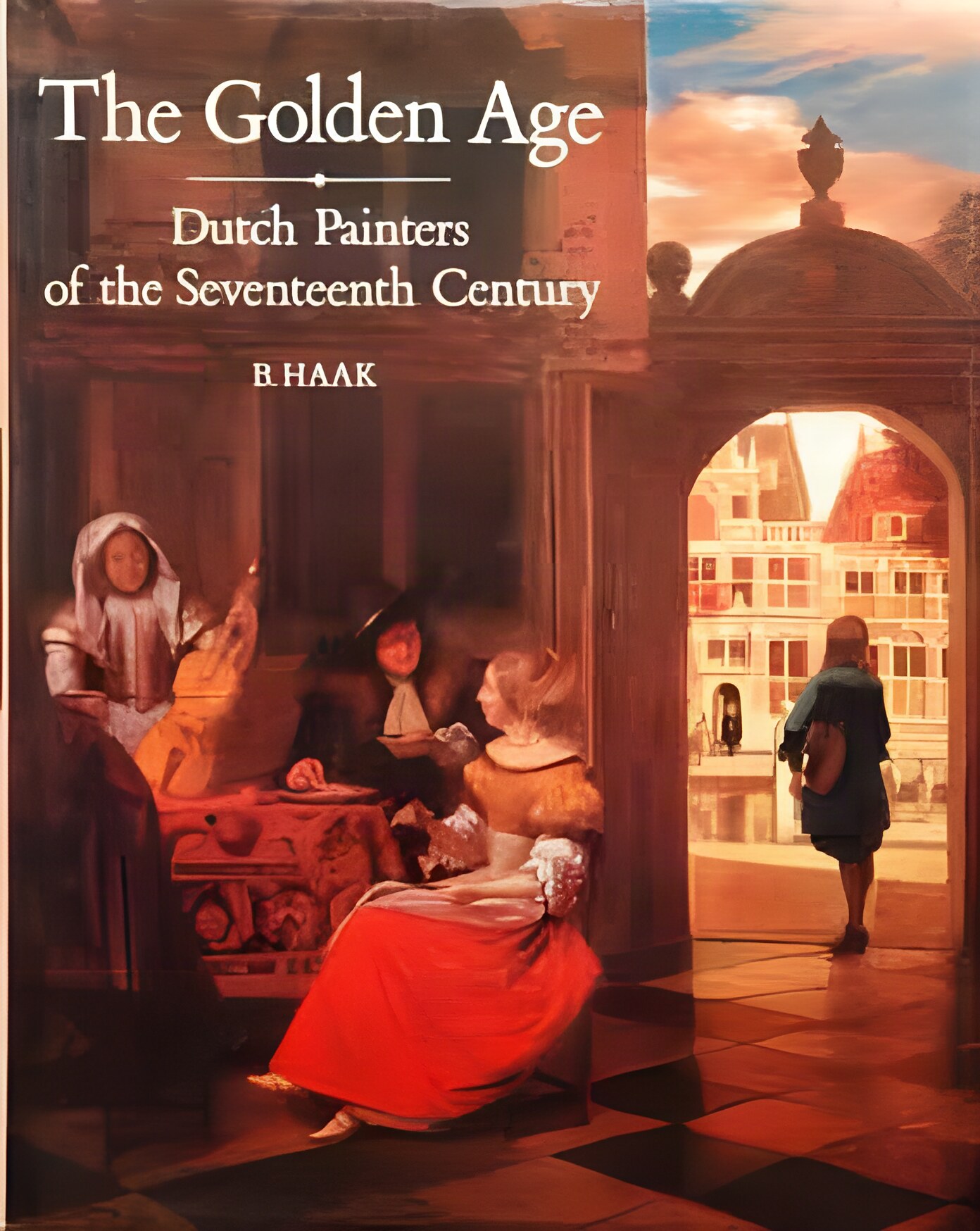 The Golden Age: Dutch Painters Of The Seventeenth Centuryby: B. (Bob) Haak