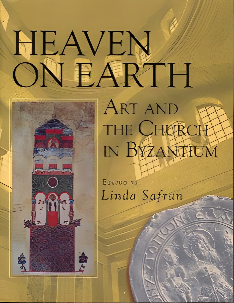 Heaven on Earth: Art and the Church in Byzantium by: Safran, Linda (Editor)