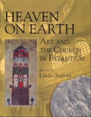 Heaven on Earth: Art and the Church in Byzantium by: Safran, Linda (Editor)