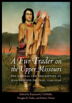 Fur Trader on the Upper Missouri: The Journal & Description of Jean-Baptiste Truteau, 1794-1796by: (Ed.) Raymond J. DeMallie et al