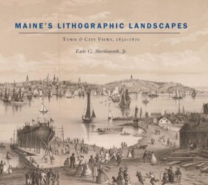 Maine's Lithographic Landscapes: Town and City Views, 1830-1870 by: Shettleworth, Earle G.