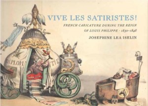 Vive Les Satiristes!:French Caricature During the Reign of Louis Philipp 1830-1848; Books Albums, and Prints from the Collection of Josephine Lea Iselin by: Josephine