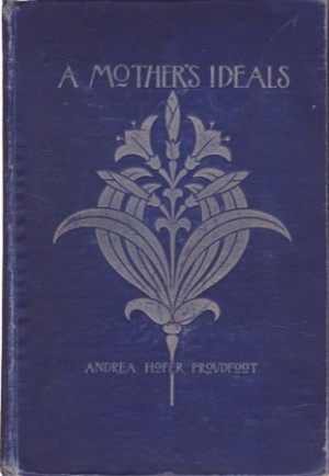 A Mother's Ideals: A Kindergarten Mother's Conception Of Family Life by: Andrea Hofer Proudfoot 