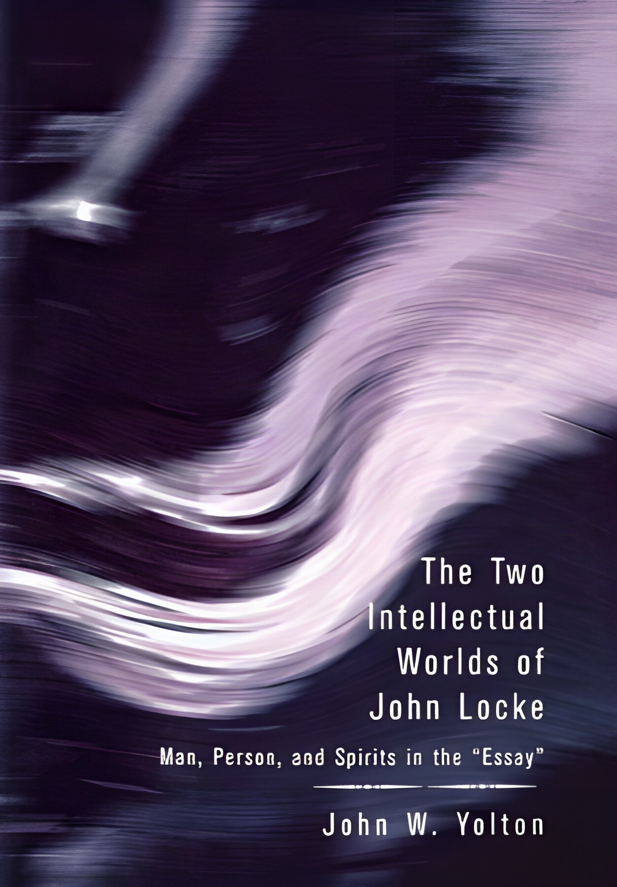 The Two Intellectual Worlds of John Locke: Man, Person, and Spirits in the 'Essay' by: Yolton, John W.