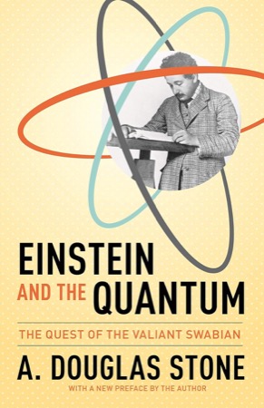 Einstein and the Quantum: The Quest of the Valiant Swabian by: Stone, A. Douglas