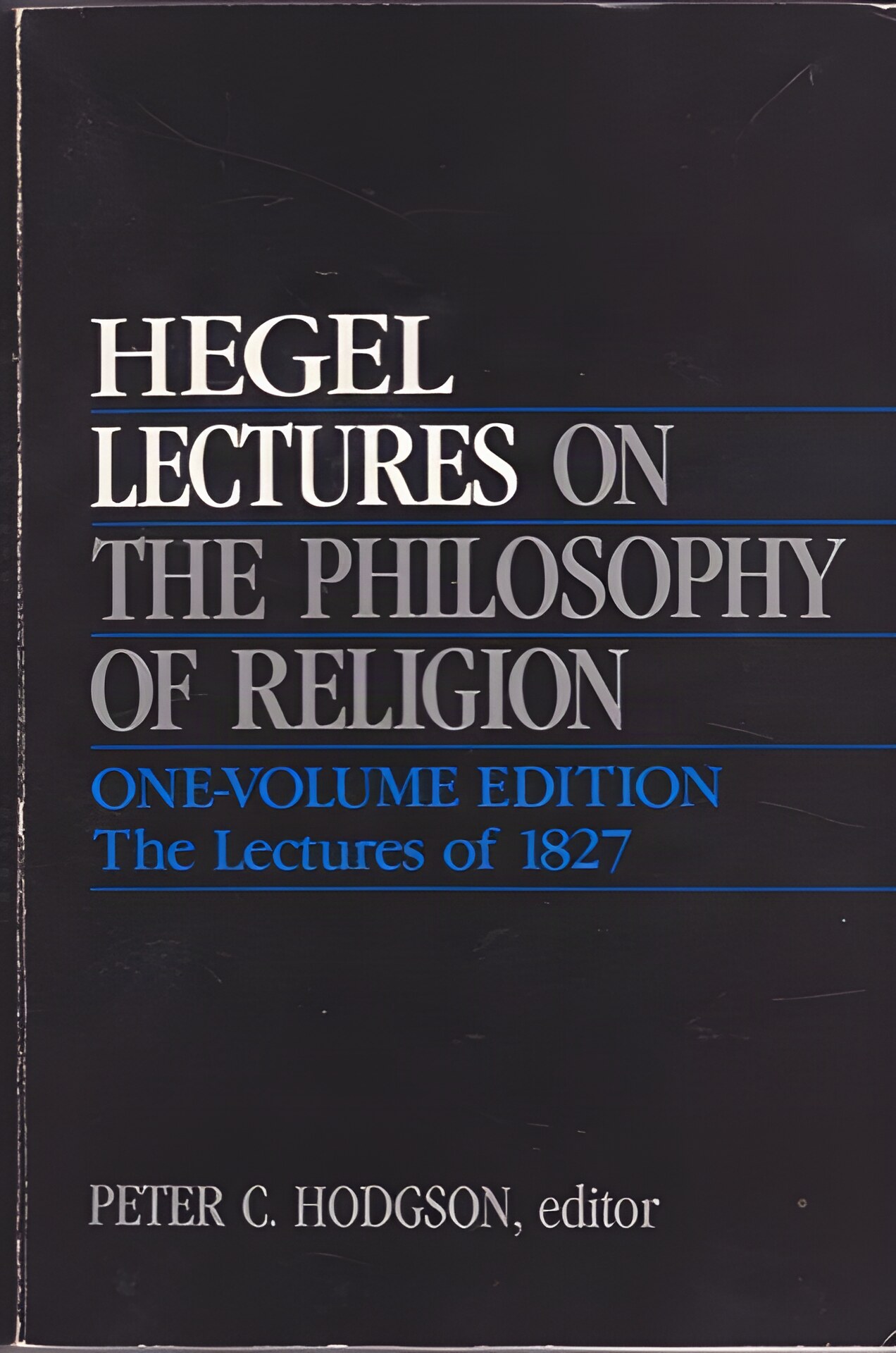 Lectures on the Philosophy of Religion: One-Volume Edition. The Lectures of 1827 by: Hegel, Georg Wilhelm Friedrich/ Edited by Peter C. Hodgson