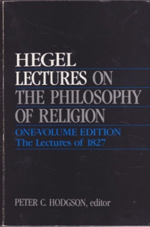 Lectures on the Philosophy of Religion: One-Volume Edition. The Lectures of 1827 by: Hegel, Georg Wilhelm Friedrich/ Edited by Peter C. Hodgson
