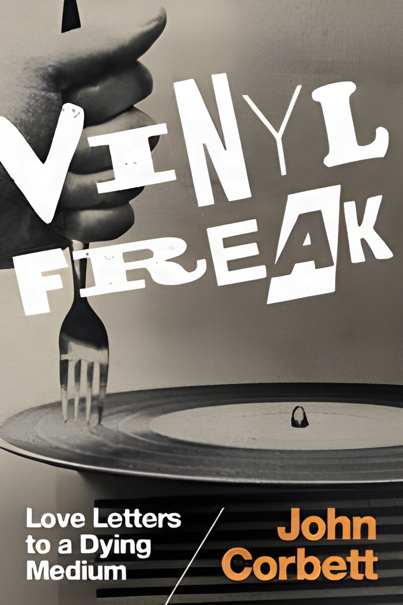 Vinyl Freak: Love Letters to a Dying Medium by: John Corbett