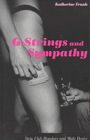 G-Strings and Sympathy: Strip Club Regulars and Male Desire by: Frank, Katherine