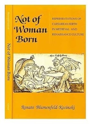 Not of Woman Born: Representations of Caesarean Birth in Medieval and Renaissance Cultureby: Renate Blumenfeld-Kosinski