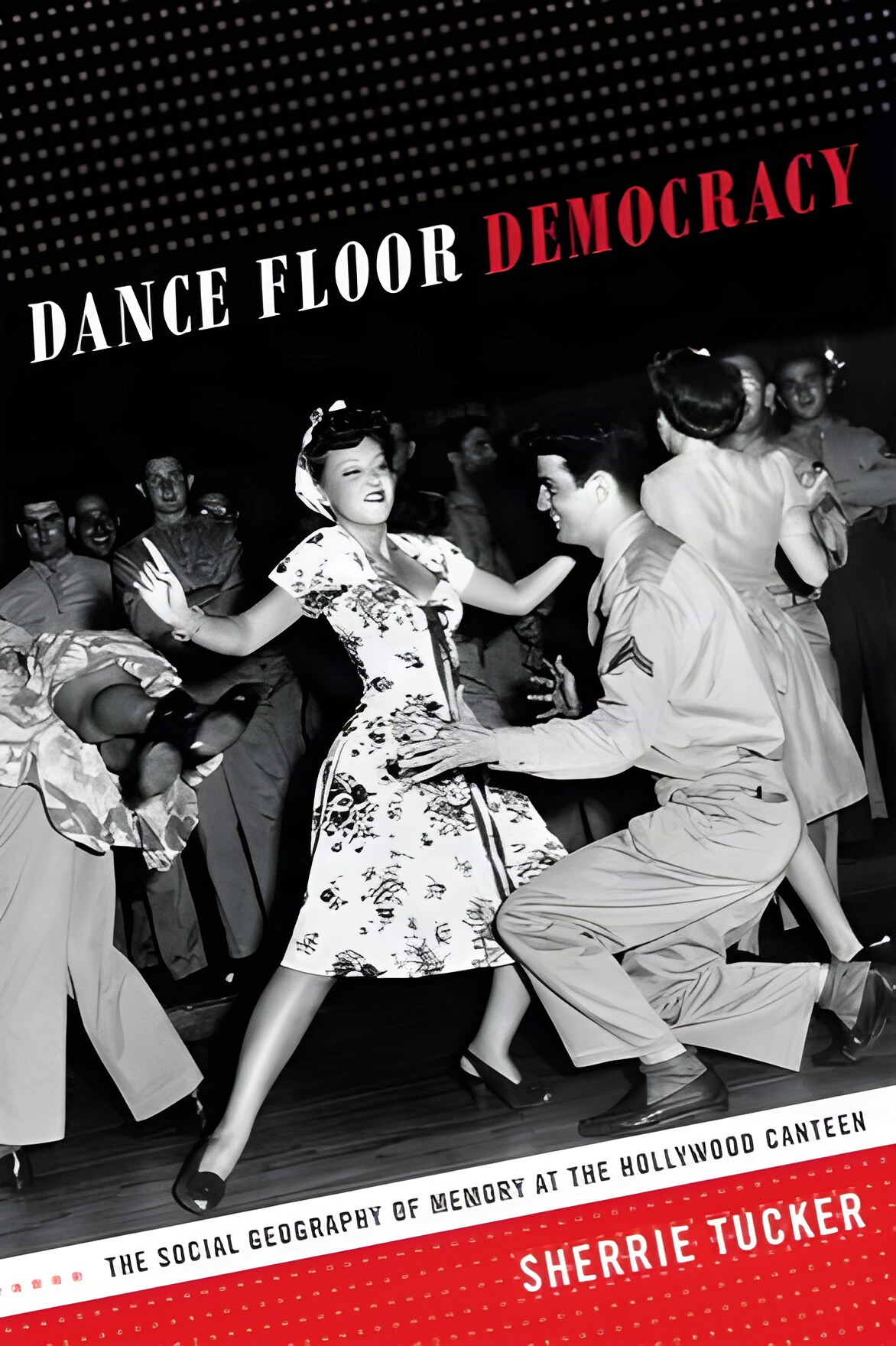 Dance Floor Democracy: The Social Geography of Memory at the Hollywood Canteen by: Tucker, Sherrie