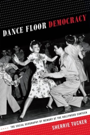 Dance Floor Democracy: The Social Geography of Memory at the Hollywood Canteen by: Tucker, Sherrie