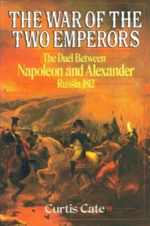 The War of the Two Emperors: The Duel between Napoleon and Alexander: Russia 1812by: Cate, Curtis