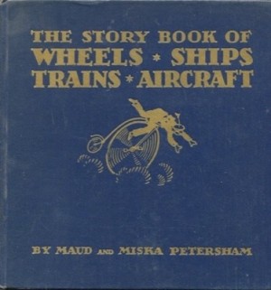 The Story Book of Wheels, Ships, Trains, Aircraft by: Maud and Miska Petersham