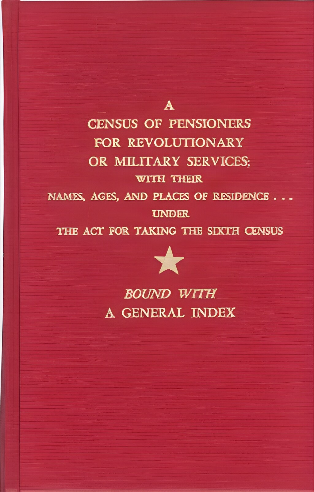 A Census of Pensioners for Revolutionary or Military Services with Their Names Ages and Places of Residence... Under the Act for Taking the Sixth Census by: State U. 