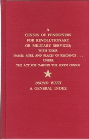 A Census of Pensioners for Revolutionary or Military Services with Their Names Ages and Places of Residence... Under the Act for Taking the Sixth Census by: State U. 
