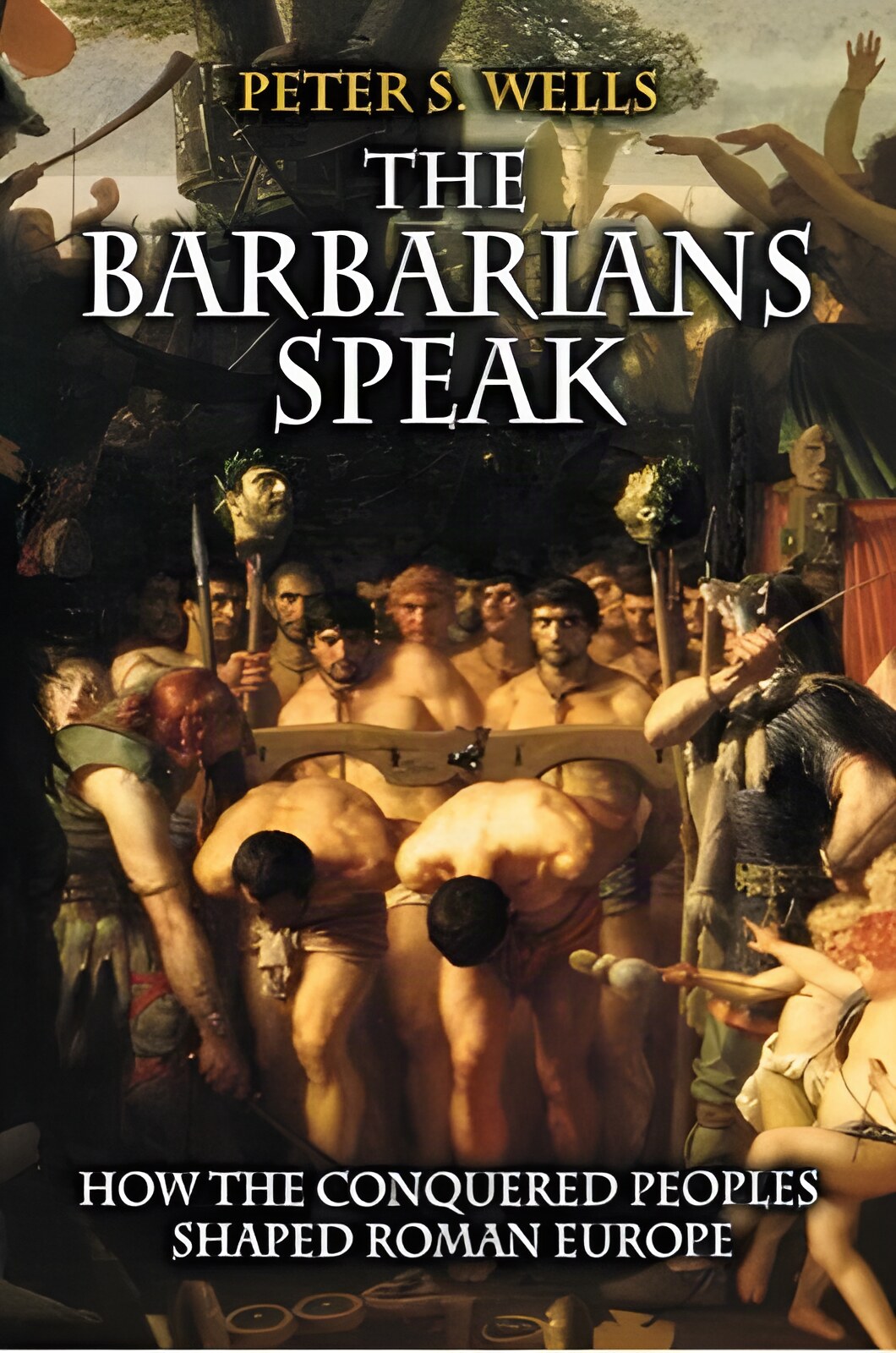 The Barbarians Speak How the Conquered Peoples Shaped Roman Europe by: Wells, Peter S.