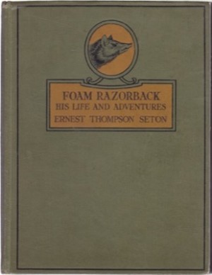 Foam Razorback: His Life and Adventures and Other Stories from Wild Animal Ways by: Seton, Ernest Thompson