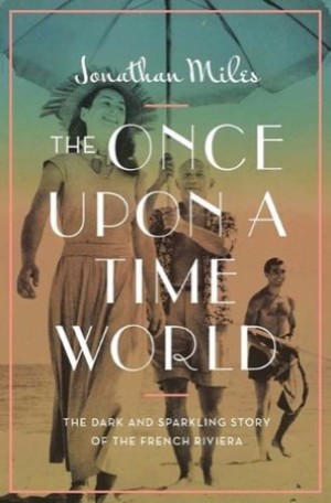 The Once Upon a Time World: The Dark and Sparkling Story of the French Riviera by: Miles, Jonathan