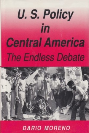 U.S. Policy in Central America: The Endless Debateby: Dario Moreno