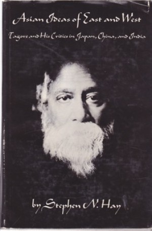 Asian Ideas of East and West: Tagore and His Critics in Japan, China, and India by: Stephen N. Hay
