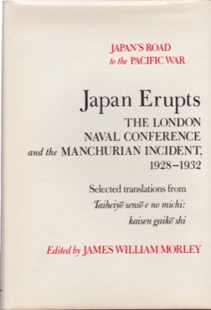 Japan Erupts: The London Naval Conference and the Manchurian Incident 1928-1932 (Studies of the East Asian Institute)by: Morley, James William (Editor)