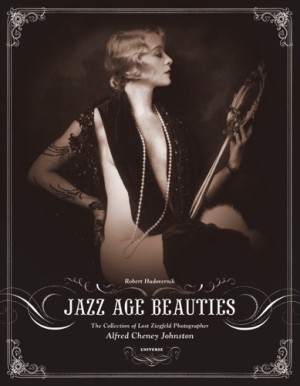 Jazz Age Beauties: The Lost Collection of Ziegfeld Photographer Alfred Cheney Johnston by: Hudovernik, Robert
