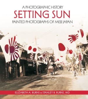 Setting Sun: Painted Photographs of Meiji Japan (SIGNED COPY)by: Elizabeth A. Burns; Stanley B. Burns