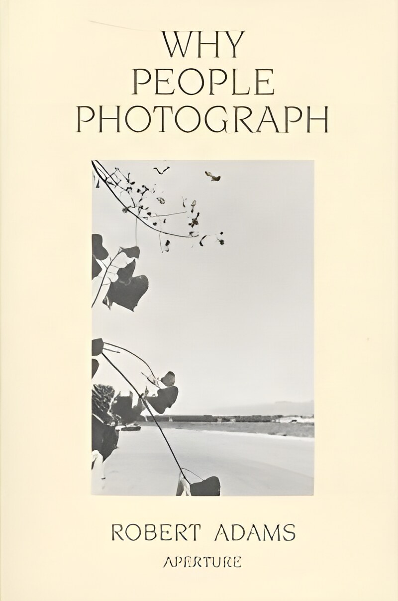 Why People Photograph: Selected Essays and Reviews by: Robert Adams