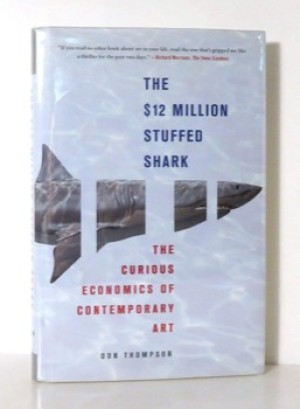 The $12 Million Stuffed Shark: The Curious Economics of Contemporary Art and Auction Housesby: Don Thompson 