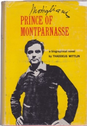 Modigliani: Prince of Montparnasse: A Biographical Novel by: Thaddeus Wittlin