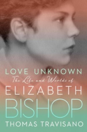 Love Unknown: The Life and Worlds of Elizabeth Bishop by: Travisano, Thomas