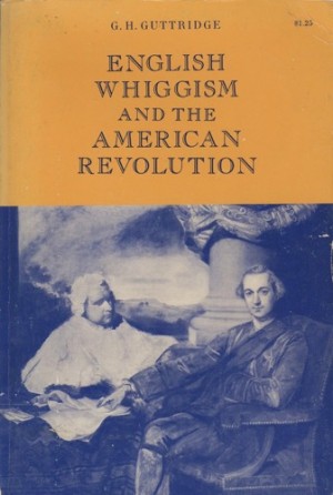English Whiggism and the American Revolution by: G. H. Guttridge