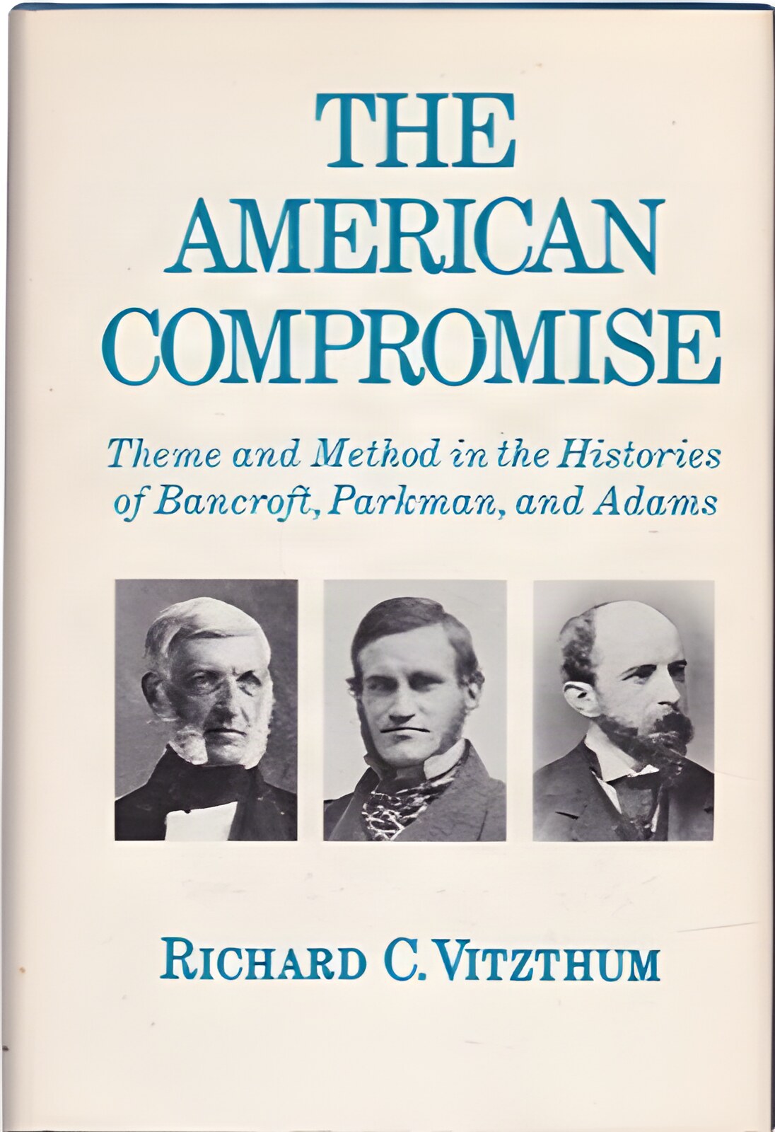 The American Compromise: Theme and Method in the Histories of Bancroft Parkman and Adamsby: Vitzthum, Richard C. 