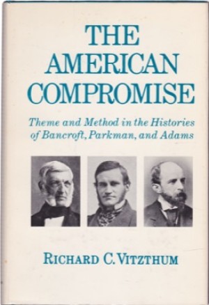 The American Compromise: Theme and Method in the Histories of Bancroft Parkman and Adamsby: Vitzthum, Richard C. 